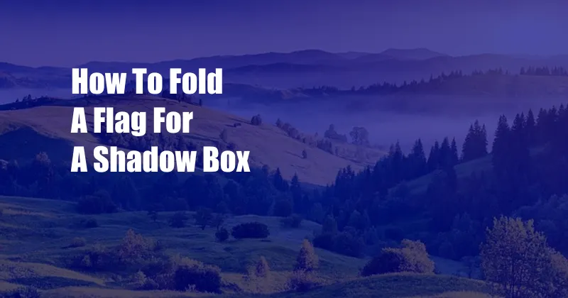 How To Fold A Flag For A Shadow Box