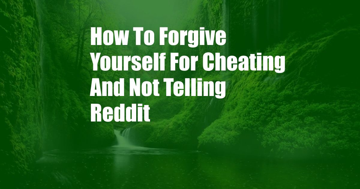 How To Forgive Yourself For Cheating And Not Telling Reddit