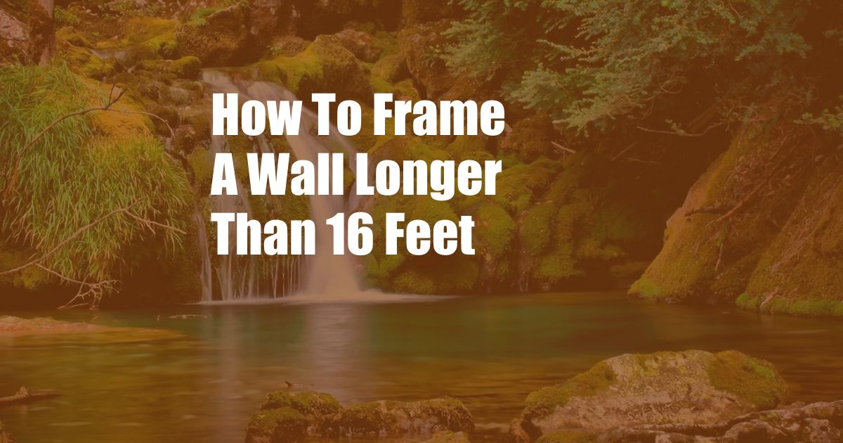 How To Frame A Wall Longer Than 16 Feet