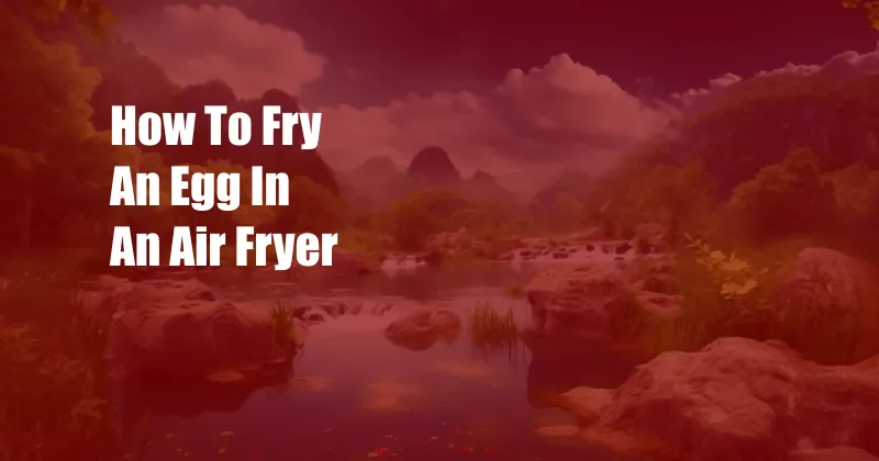 How To Fry An Egg In An Air Fryer