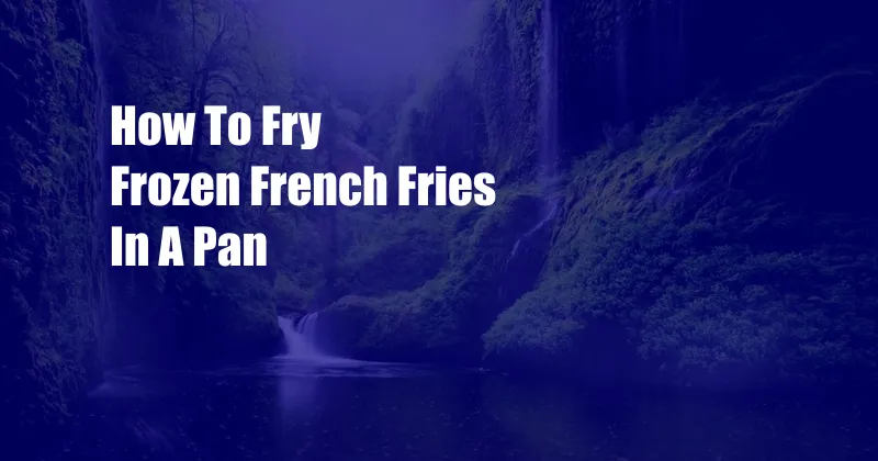 How To Fry Frozen French Fries In A Pan