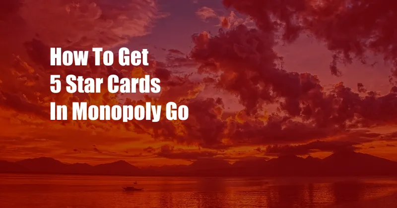 How To Get 5 Star Cards In Monopoly Go