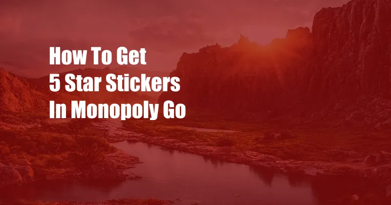 How To Get 5 Star Stickers In Monopoly Go