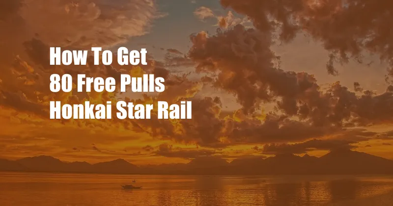 How To Get 80 Free Pulls Honkai Star Rail