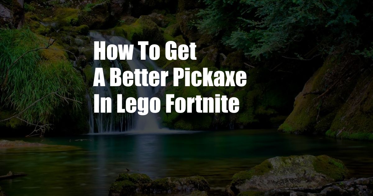 How To Get A Better Pickaxe In Lego Fortnite