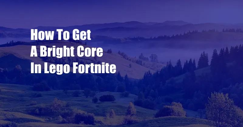 How To Get A Bright Core In Lego Fortnite