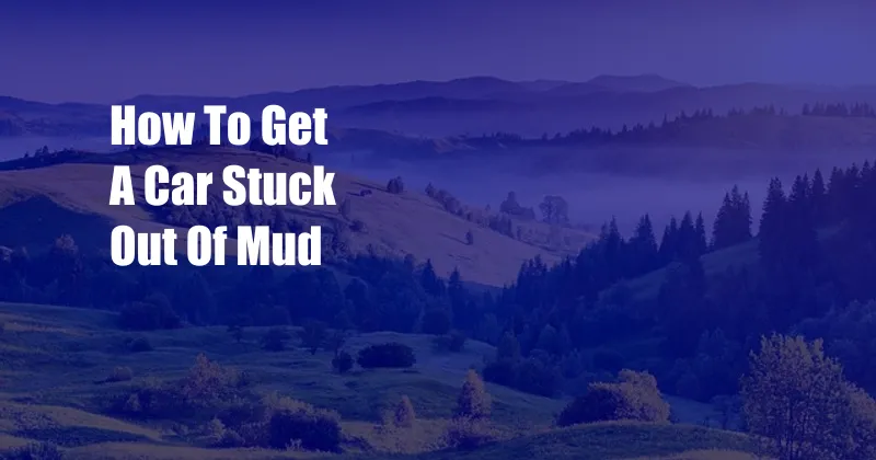 How To Get A Car Stuck Out Of Mud