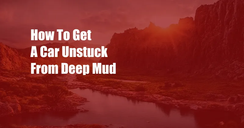 How To Get A Car Unstuck From Deep Mud