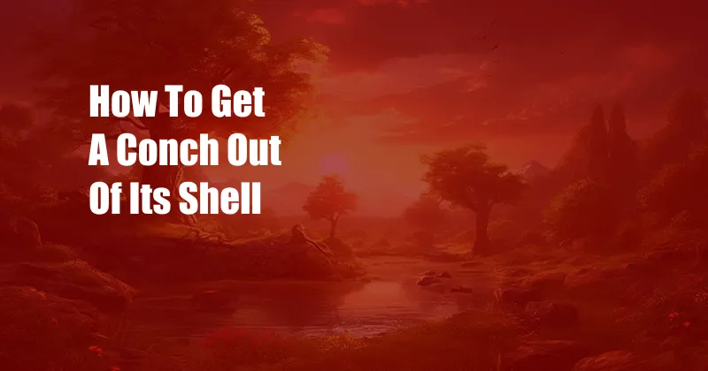 How To Get A Conch Out Of Its Shell