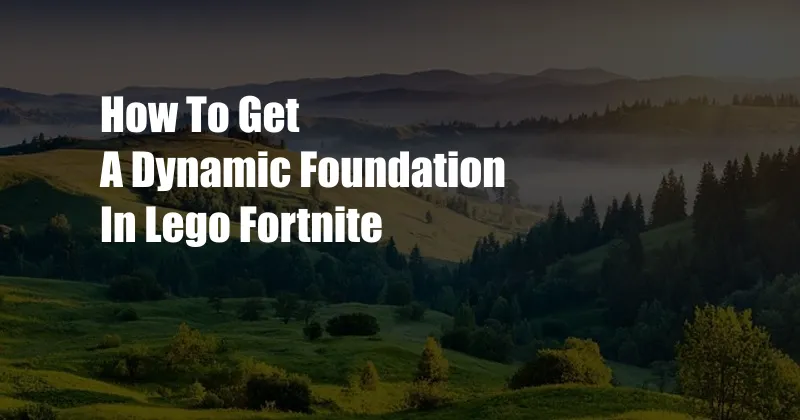 How To Get A Dynamic Foundation In Lego Fortnite