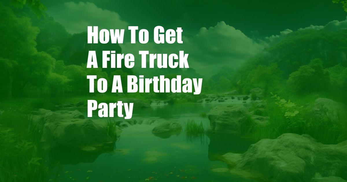 How To Get A Fire Truck To A Birthday Party