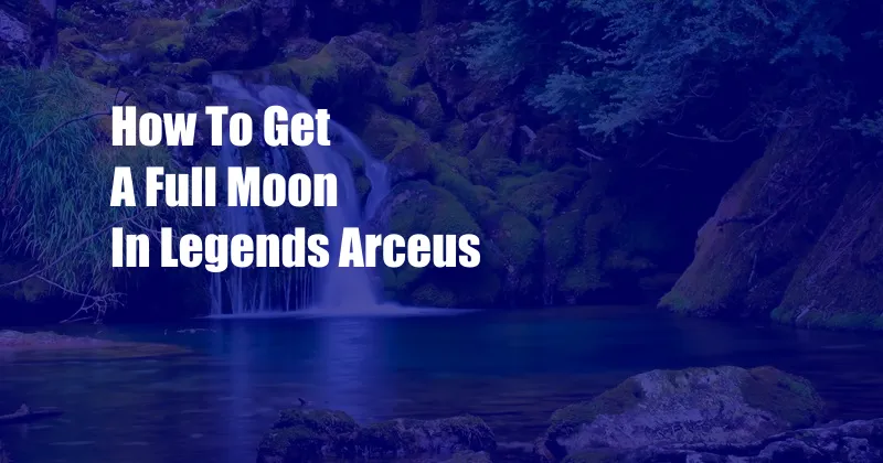 How To Get A Full Moon In Legends Arceus