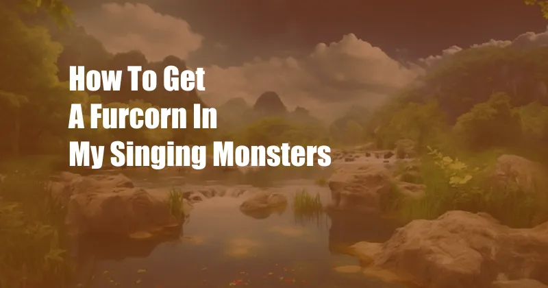 How To Get A Furcorn In My Singing Monsters