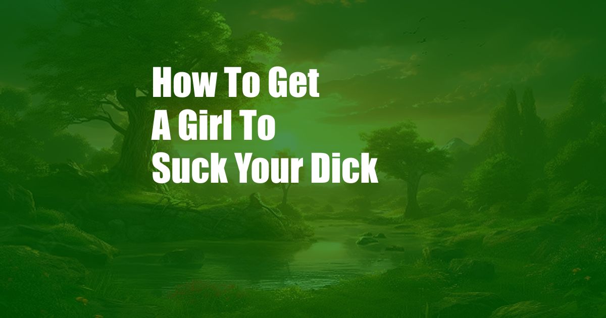 How To Get A Girl To Suck Your Dick