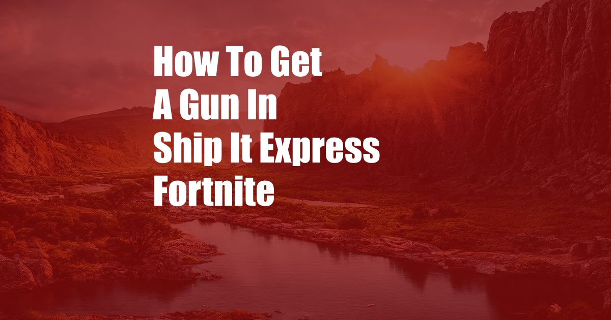 How To Get A Gun In Ship It Express Fortnite