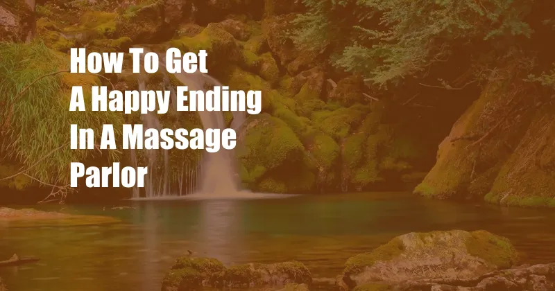 How To Get A Happy Ending In A Massage Parlor