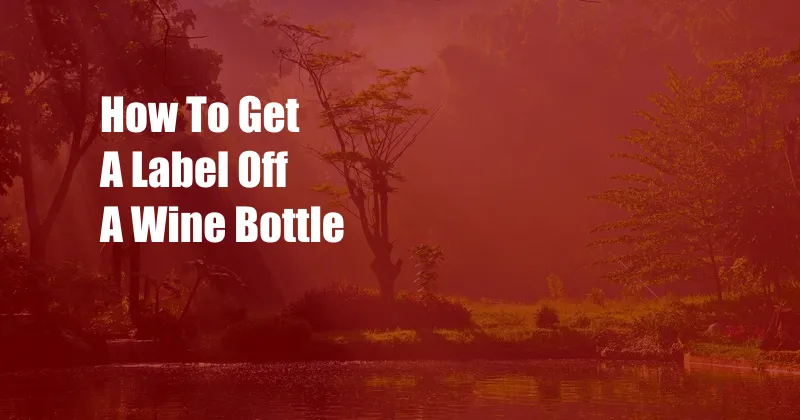 How To Get A Label Off A Wine Bottle