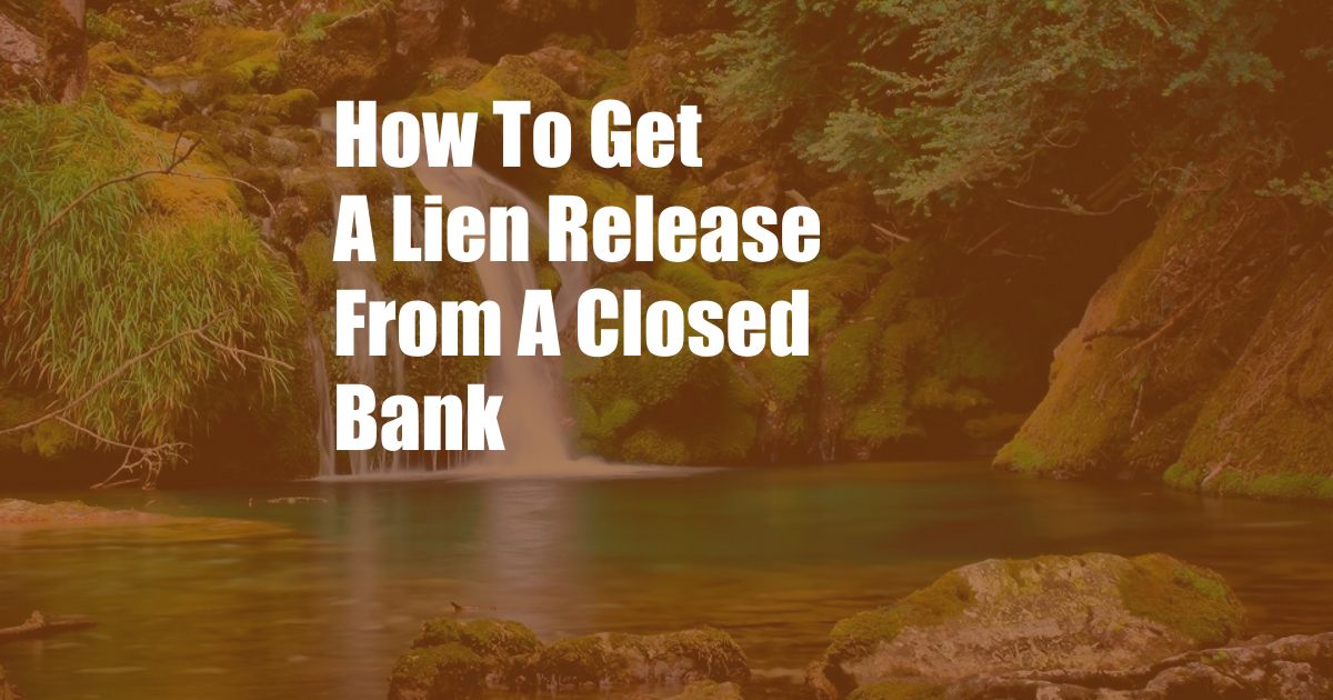 How To Get A Lien Release From A Closed Bank