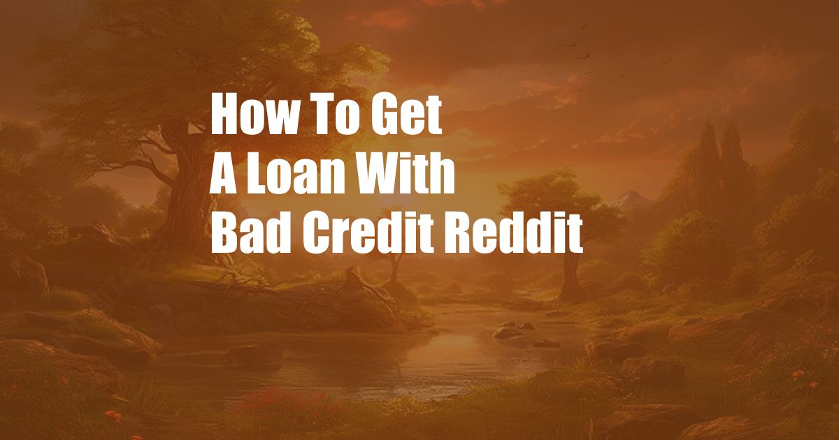 How To Get A Loan With Bad Credit Reddit