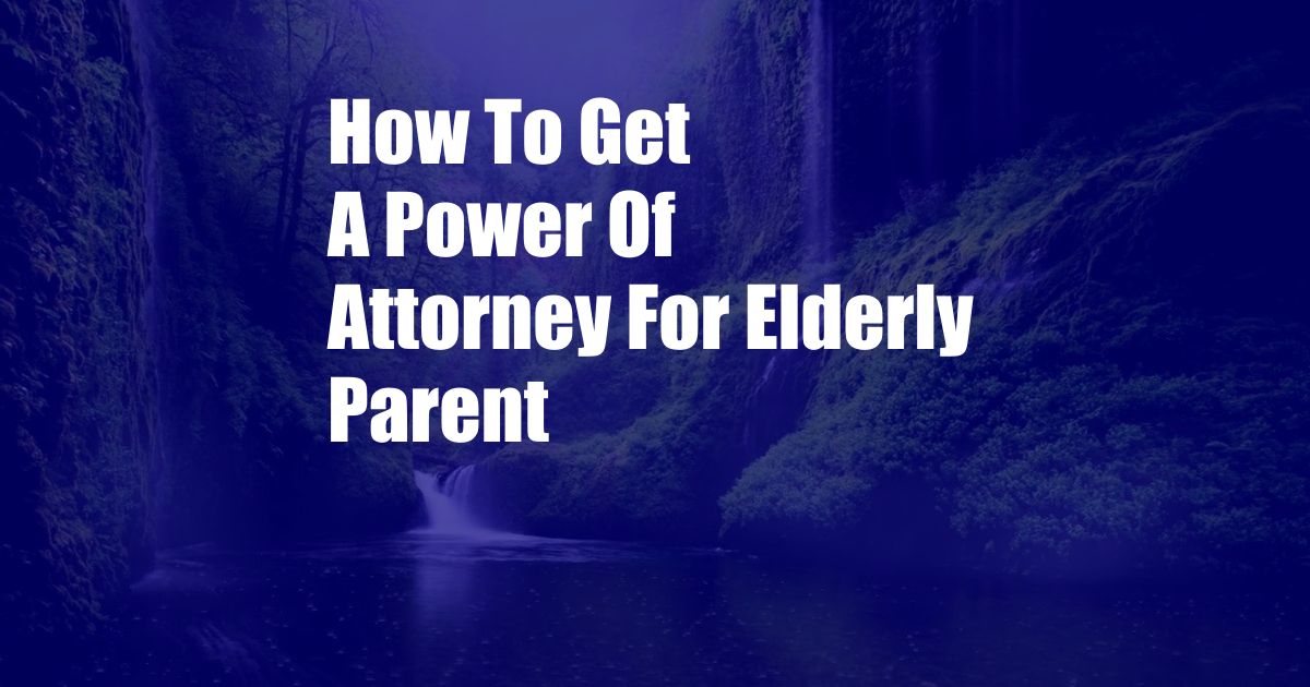 How To Get A Power Of Attorney For Elderly Parent