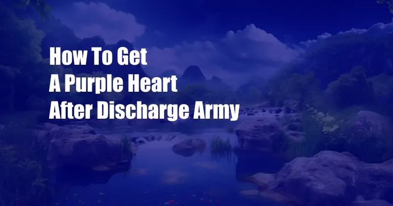 How To Get A Purple Heart After Discharge Army