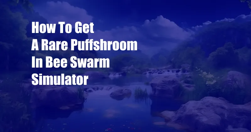 How To Get A Rare Puffshroom In Bee Swarm Simulator