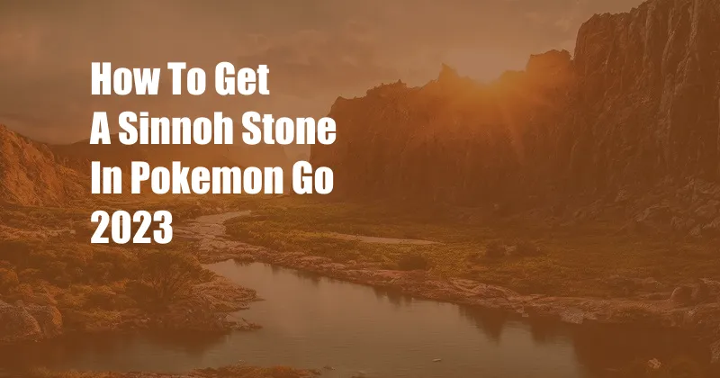 How To Get A Sinnoh Stone In Pokemon Go 2023