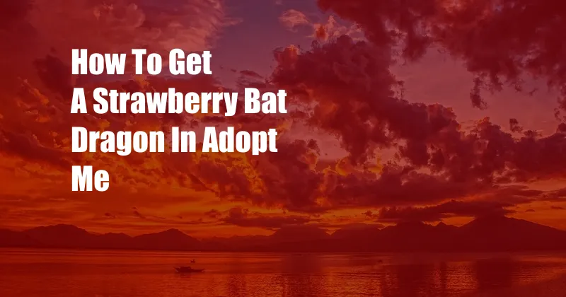 How To Get A Strawberry Bat Dragon In Adopt Me