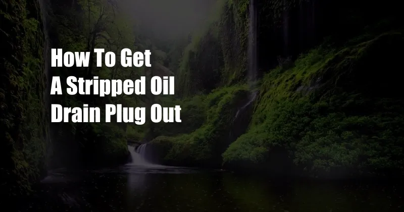 How To Get A Stripped Oil Drain Plug Out