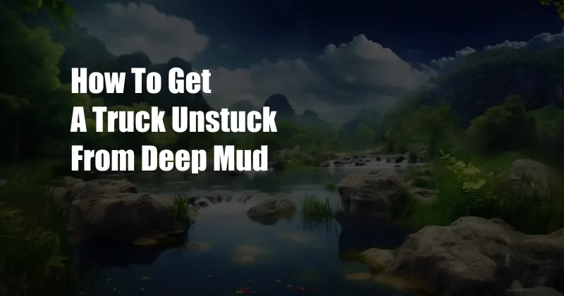 How To Get A Truck Unstuck From Deep Mud