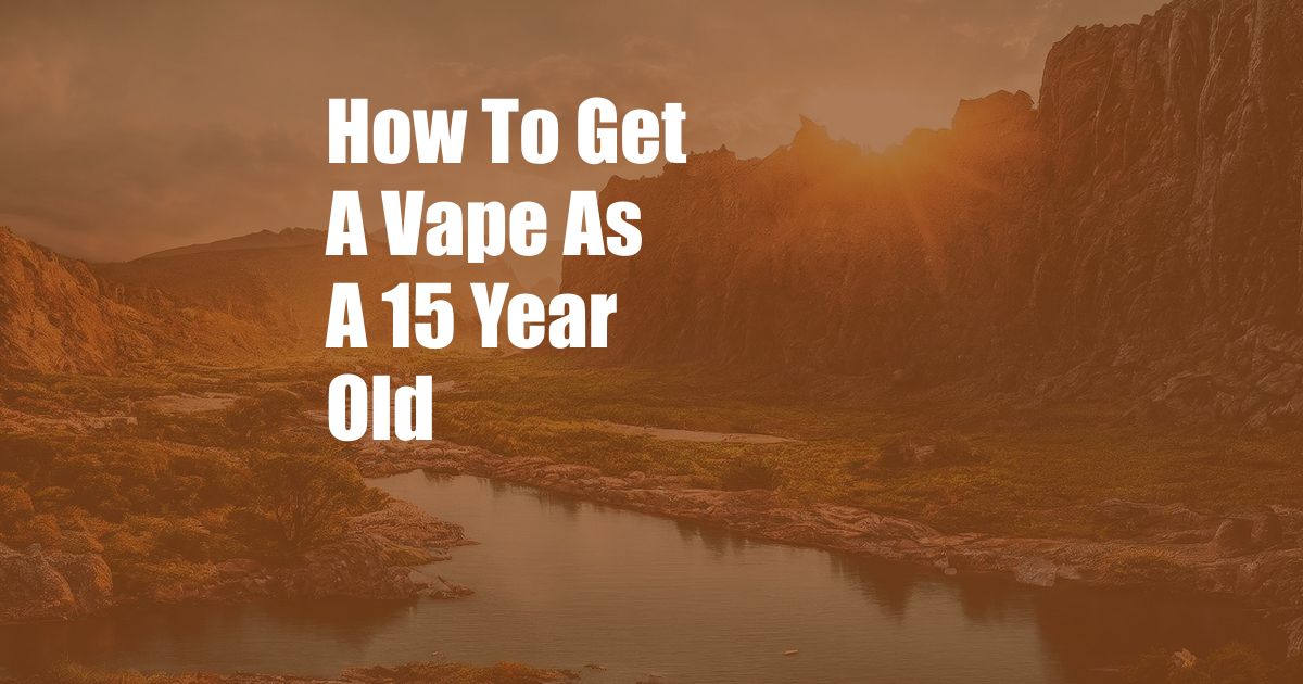 How To Get A Vape As A 15 Year Old