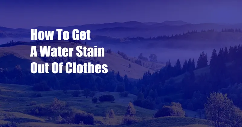 How To Get A Water Stain Out Of Clothes