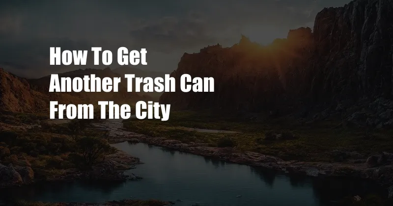 How To Get Another Trash Can From The City