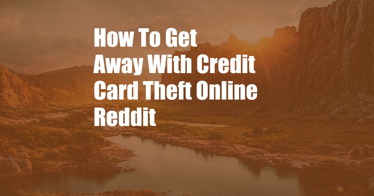 How To Get Away With Credit Card Theft Online Reddit