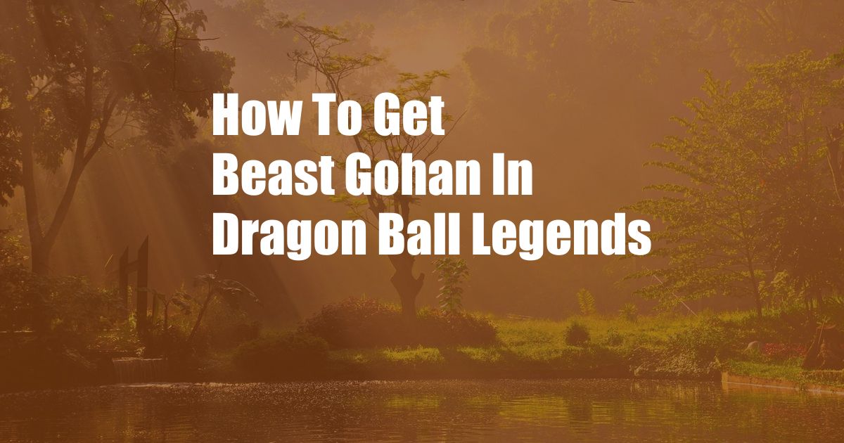 How To Get Beast Gohan In Dragon Ball Legends