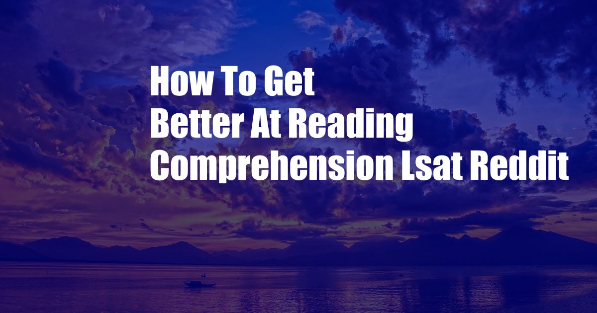 How To Get Better At Reading Comprehension Lsat Reddit