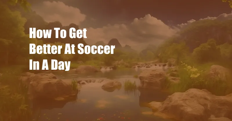 How To Get Better At Soccer In A Day