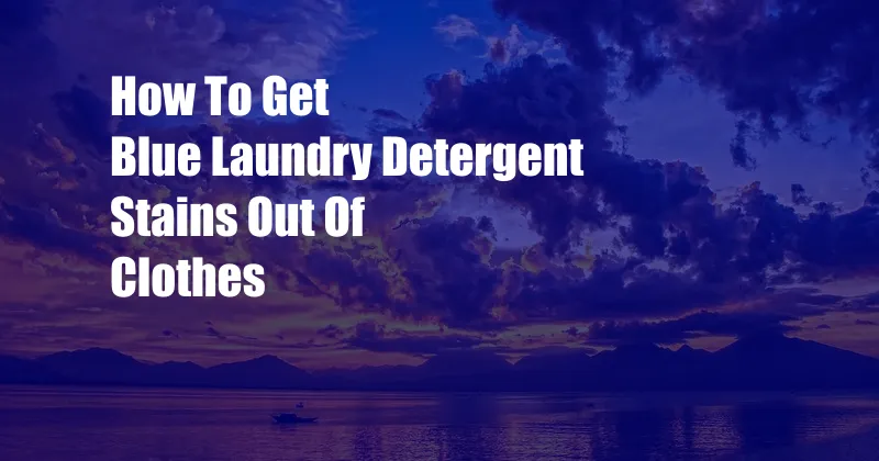 How To Get Blue Laundry Detergent Stains Out Of Clothes