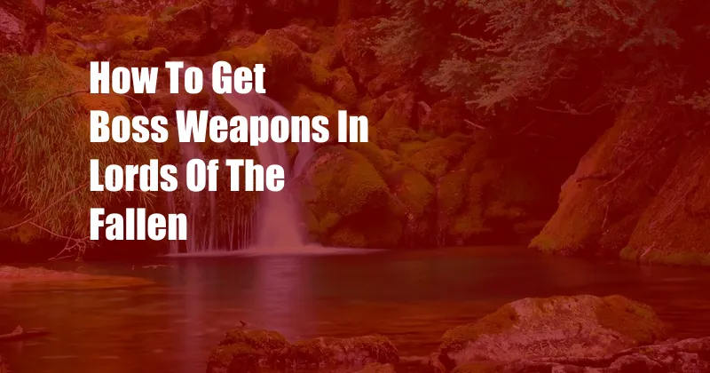 How To Get Boss Weapons In Lords Of The Fallen