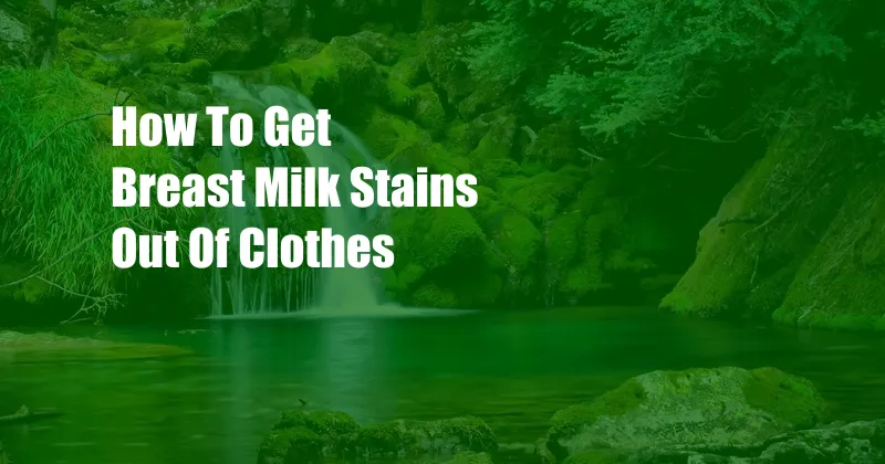 How To Get Breast Milk Stains Out Of Clothes