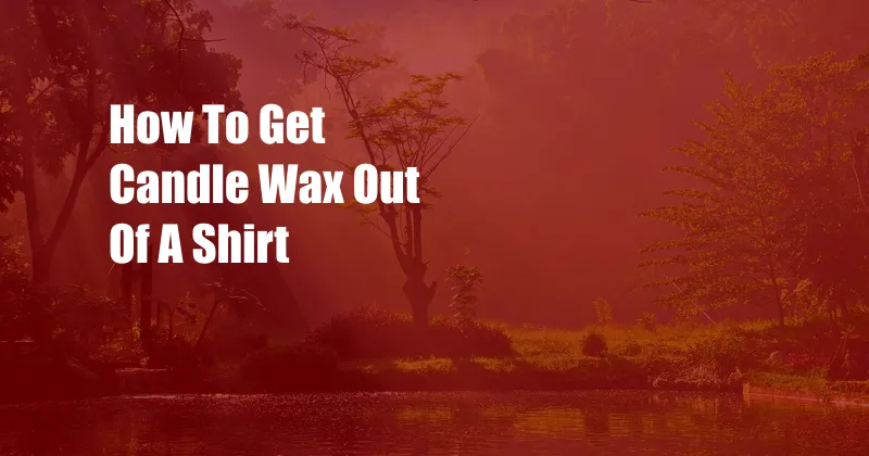 How To Get Candle Wax Out Of A Shirt