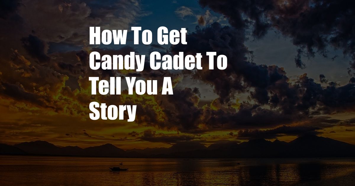 How To Get Candy Cadet To Tell You A Story