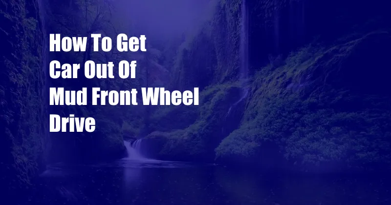 How To Get Car Out Of Mud Front Wheel Drive