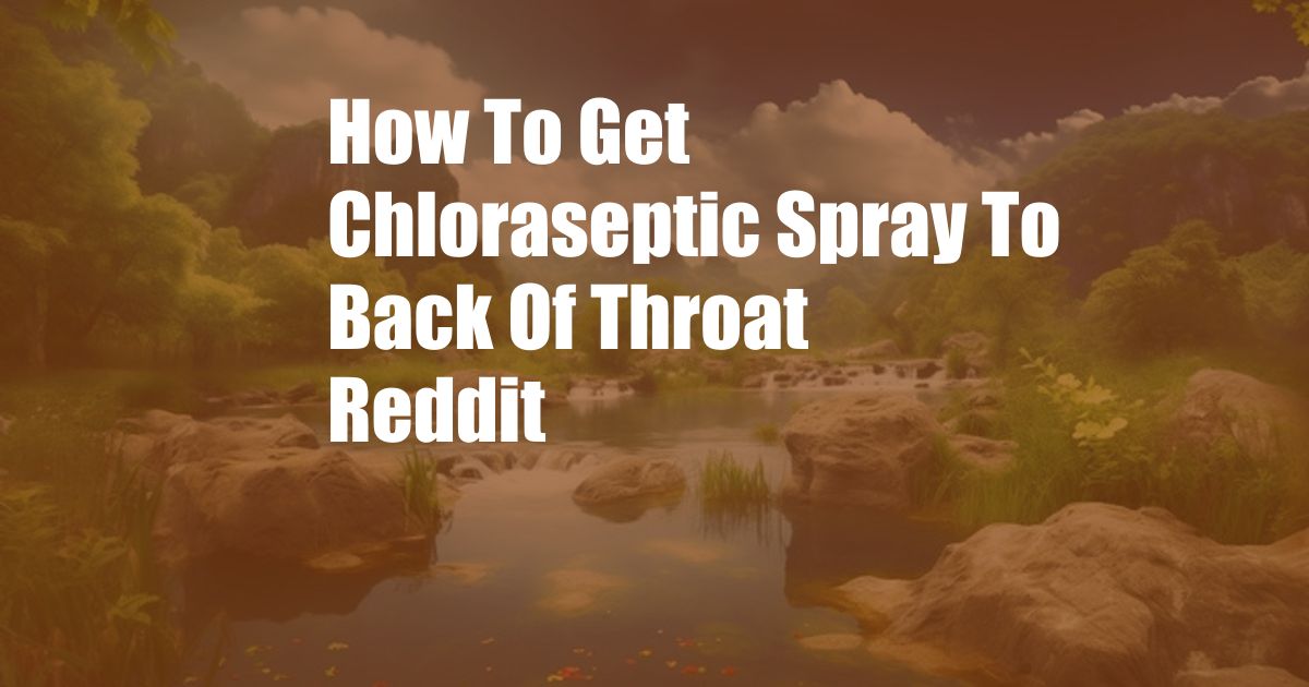 How To Get Chloraseptic Spray To Back Of Throat Reddit