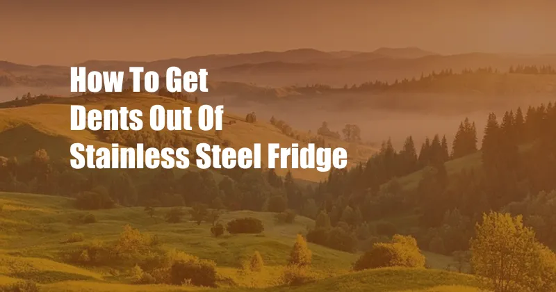 How To Get Dents Out Of Stainless Steel Fridge