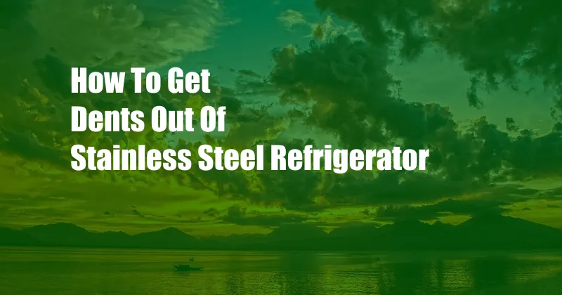 How To Get Dents Out Of Stainless Steel Refrigerator