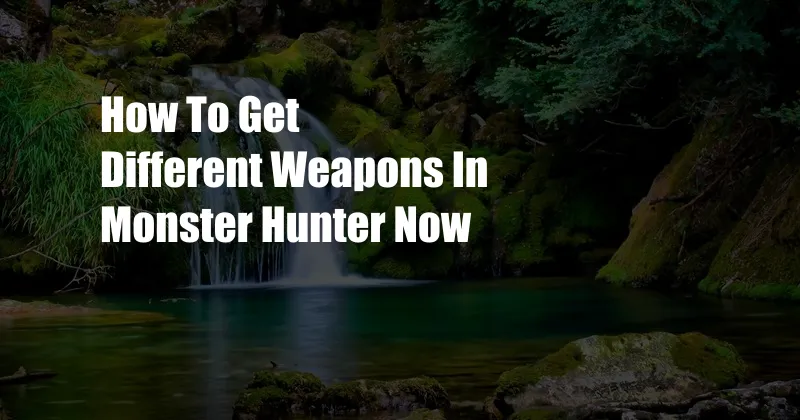 How To Get Different Weapons In Monster Hunter Now