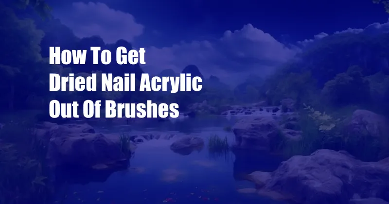 How To Get Dried Nail Acrylic Out Of Brushes