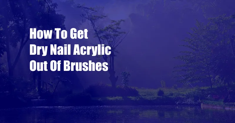 How To Get Dry Nail Acrylic Out Of Brushes