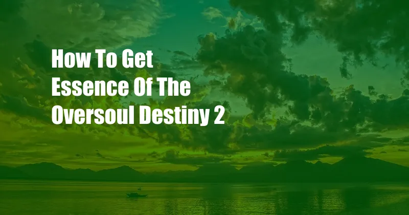 How To Get Essence Of The Oversoul Destiny 2